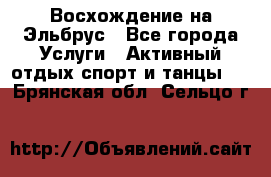 Восхождение на Эльбрус - Все города Услуги » Активный отдых,спорт и танцы   . Брянская обл.,Сельцо г.